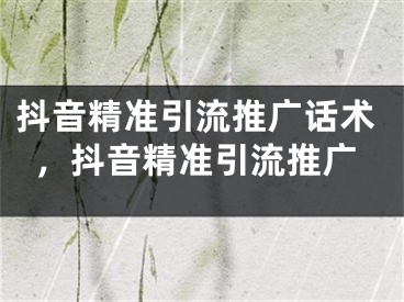 抖音精准引流推广话术，抖音精准引流推广