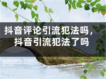 抖音评论引流犯法吗，抖音引流犯法了吗