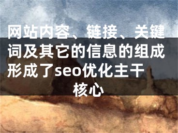 网站内容、链接、关键词及其它的信息的组成形成了seo优化主干核心 