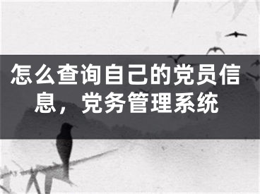怎么查询自己的党员信息，党务管理系统