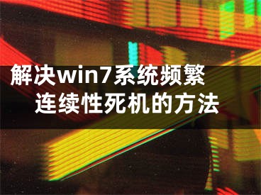 解决win7系统频繁连续性死机的方法