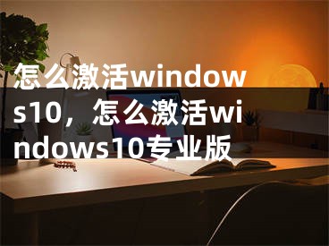 怎么激活windows10，怎么激活windows10专业版