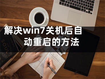 解决win7关机后自动重启的方法