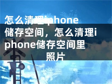 怎么清理iphone储存空间，怎么清理iphone储存空间里照片