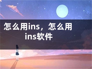 怎么用ins，怎么用ins软件