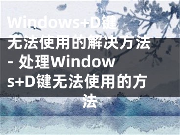 Windows+D键无法使用的解决方法 - 处理Windows+D键无法使用的方法