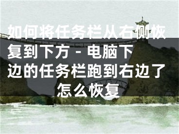 如何将任务栏从右侧恢复到下方 - 电脑下边的任务栏跑到右边了怎么恢复