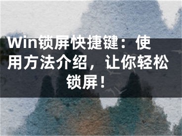 Win锁屏快捷键：使用方法介绍，让你轻松锁屏！