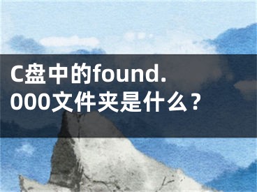 C盘中的found.000文件夹是什么？