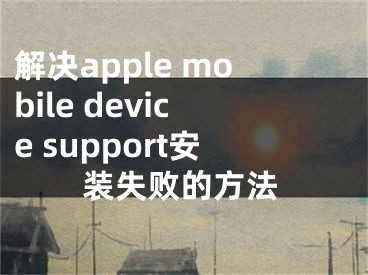 解决apple mobile device support安装失败的方法