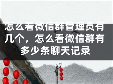 怎么看微信群管理员有几个，怎么看微信群有多少条聊天记录