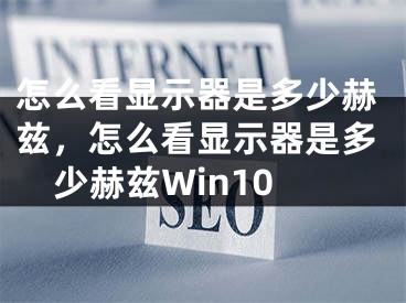 怎么看显示器是多少赫兹，怎么看显示器是多少赫兹Win10