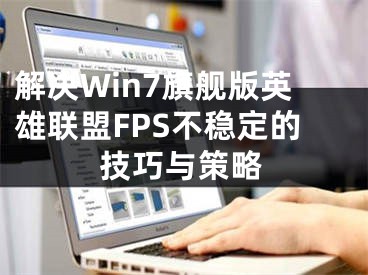 解决Win7旗舰版英雄联盟FPS不稳定的技巧与策略