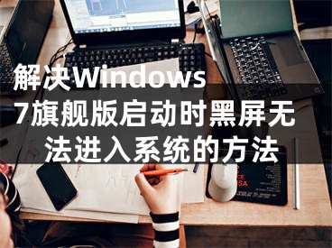 解决Windows 7旗舰版启动时黑屏无法进入系统的方法