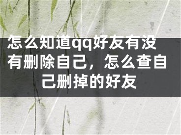 怎么知道qq好友有没有删除自己，怎么查自己删掉的好友