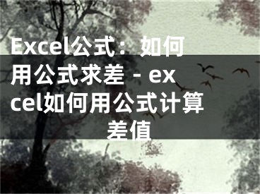 Excel公式：如何用公式求差 - excel如何用公式计算差值