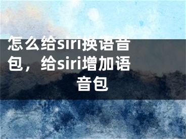 怎么给siri换语音包，给siri增加语音包