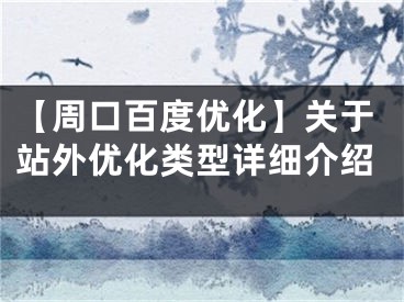 【周口百度优化】关于站外优化类型详细介绍