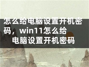 怎么给电脑设置开机密码，win11怎么给电脑设置开机密码