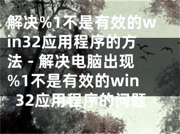 解决%1不是有效的win32应用程序的方法 - 解决电脑出现%1不是有效的win32应用程序的问题