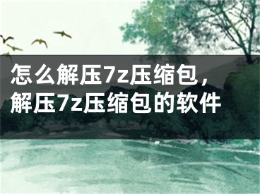 怎么解压7z压缩包，解压7z压缩包的软件