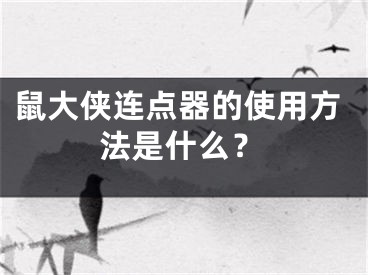 鼠大侠连点器的使用方法是什么？