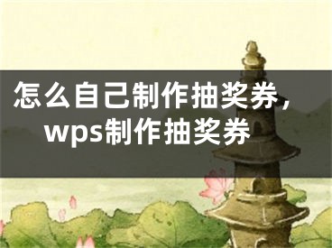 怎么自己制作抽奖券，wps制作抽奖券