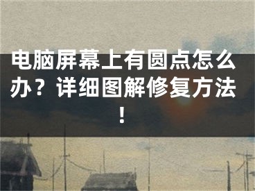 电脑屏幕上有圆点怎么办？详细图解修复方法！