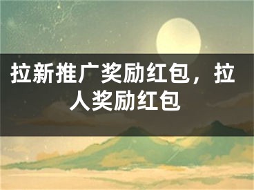 拉新推广奖励红包，拉人奖励红包