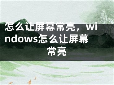 怎么让屏幕常亮，windows怎么让屏幕常亮