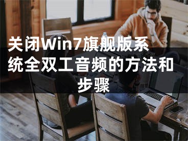 关闭Win7旗舰版系统全双工音频的方法和步骤