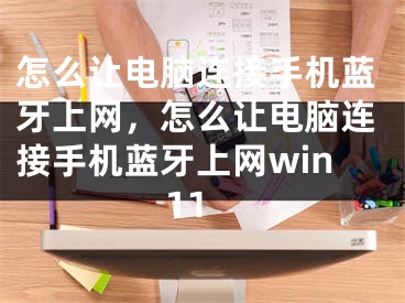 怎么让电脑连接手机蓝牙上网，怎么让电脑连接手机蓝牙上网win11