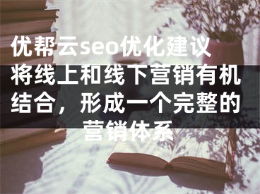 优帮云seo优化建议将线上和线下营销有机结合，形成一个完整的营销体系 