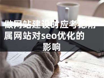 做网站建设时应考虑附属网站对seo优化的影响