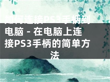 如何连接PS3手柄到电脑 - 在电脑上连接PS3手柄的简单方法