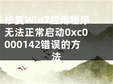 修复Win7应用程序无法正常启动0xc0000142错误的方法