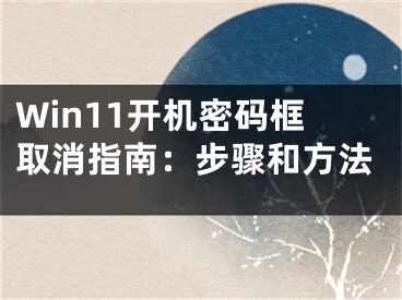 Win11开机密码框取消指南：步骤和方法