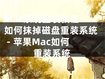 Mac系统重装教程：如何抹掉磁盘重装系统 - 苹果Mac如何重装系统