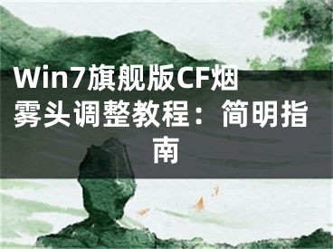 Win7旗舰版CF烟雾头调整教程：简明指南