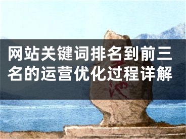 网站关键词排名到前三名的运营优化过程详解