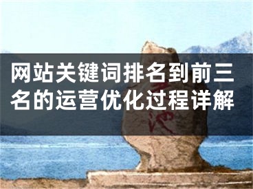 网站关键词排名到前三名的运营优化过程详解 