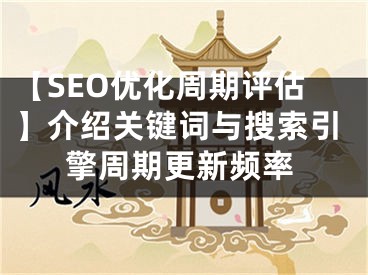 【SEO优化周期评估】介绍关键词与搜索引擎周期更新频率 