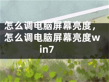 怎么调电脑屏幕亮度，怎么调电脑屏幕亮度win7