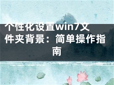 个性化设置win7文件夹背景：简单操作指南