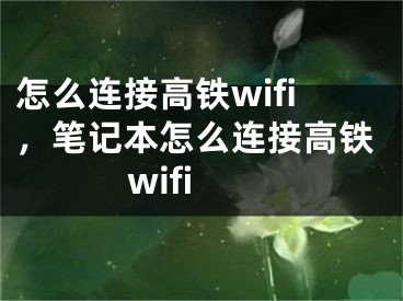 怎么连接高铁wifi，笔记本怎么连接高铁wifi