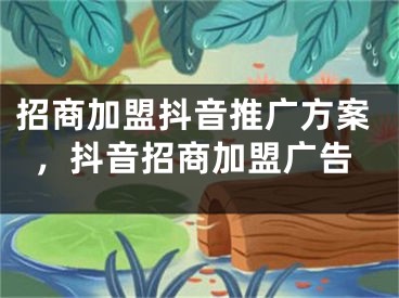 招商加盟抖音推广方案，抖音招商加盟广告