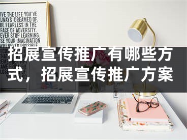 招展宣传推广有哪些方式，招展宣传推广方案