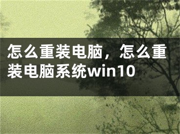 怎么重装电脑，怎么重装电脑系统win10