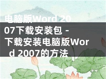 电脑版Word 2007下载安装包 - 下载安装电脑版Word 2007的方法