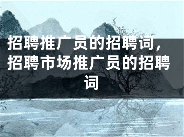 招聘推广员的招聘词，招聘市场推广员的招聘词